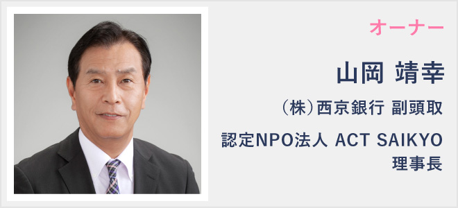 オーナー　山岡靖幸　（株）西京銀行　副頭取、認定NPO法人ACTSAIKYO理事長